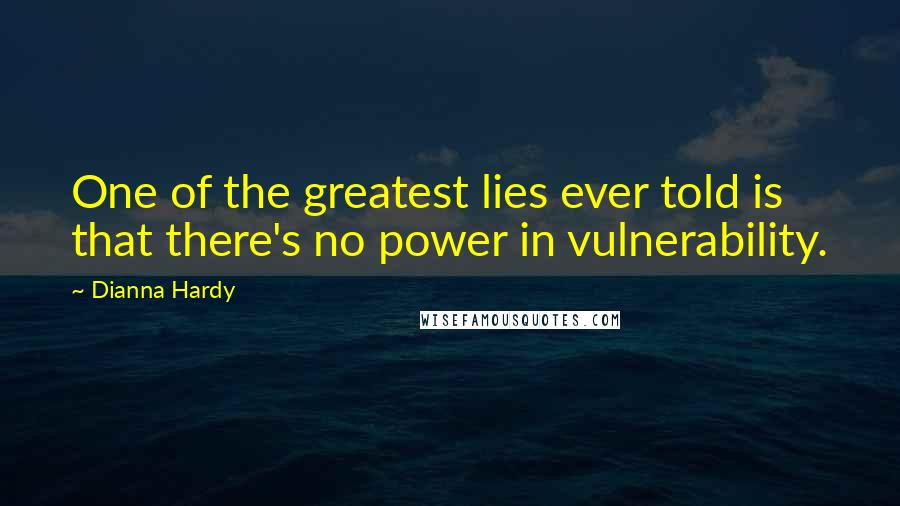 Dianna Hardy Quotes: One of the greatest lies ever told is that there's no power in vulnerability.