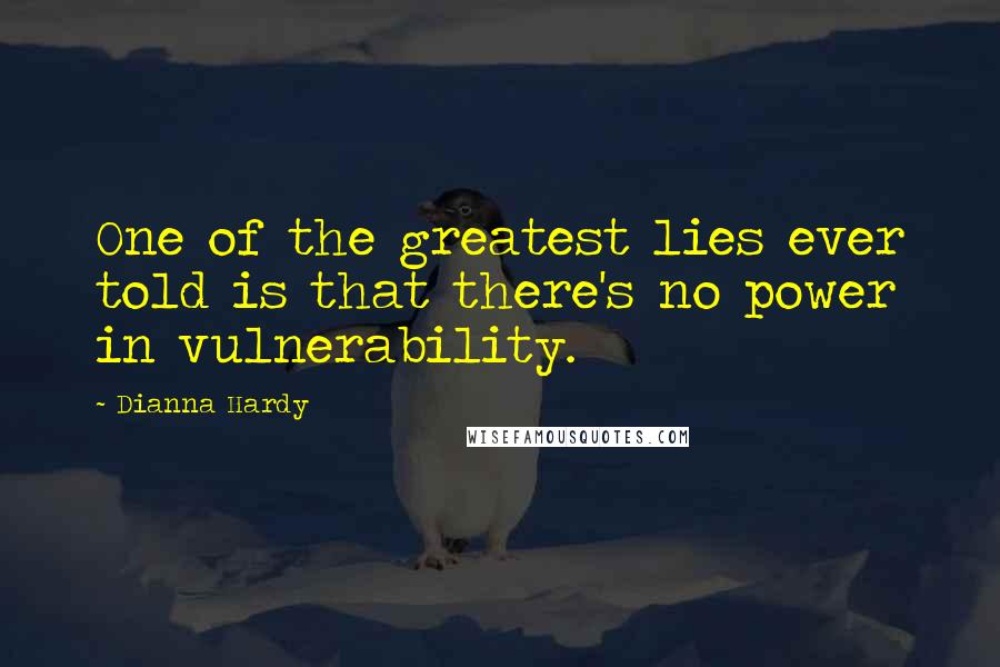 Dianna Hardy Quotes: One of the greatest lies ever told is that there's no power in vulnerability.