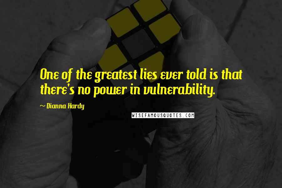 Dianna Hardy Quotes: One of the greatest lies ever told is that there's no power in vulnerability.