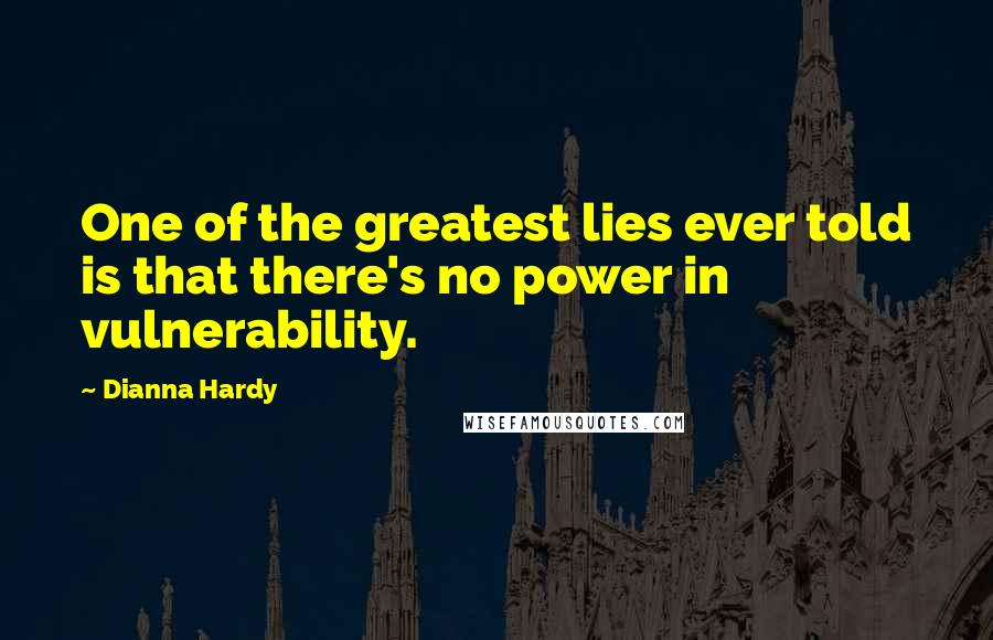 Dianna Hardy Quotes: One of the greatest lies ever told is that there's no power in vulnerability.