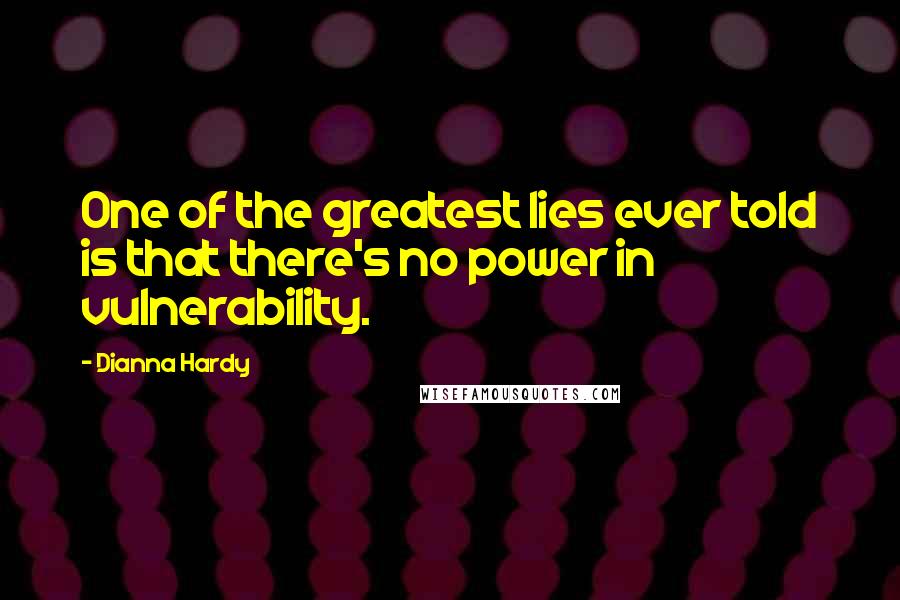 Dianna Hardy Quotes: One of the greatest lies ever told is that there's no power in vulnerability.