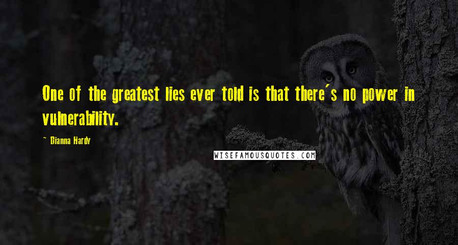 Dianna Hardy Quotes: One of the greatest lies ever told is that there's no power in vulnerability.