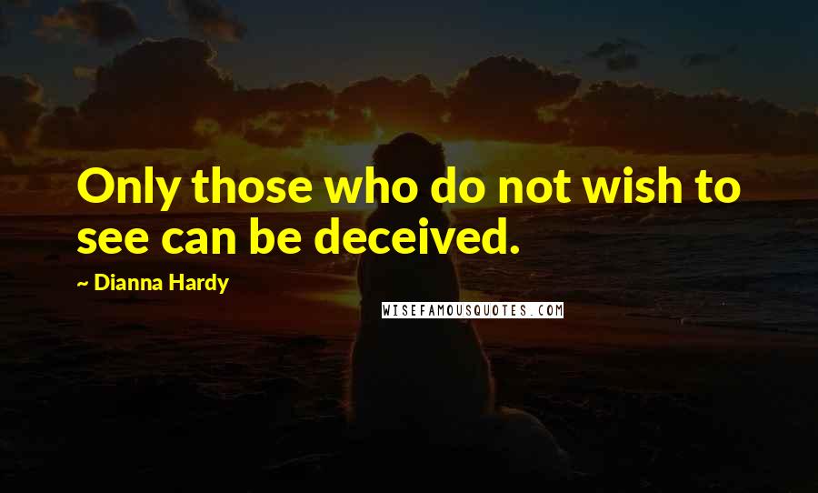 Dianna Hardy Quotes: Only those who do not wish to see can be deceived.