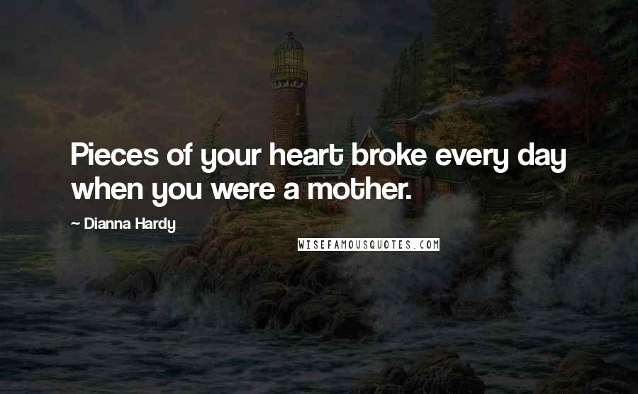 Dianna Hardy Quotes: Pieces of your heart broke every day when you were a mother.