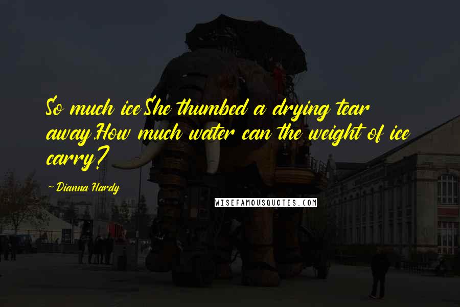 Dianna Hardy Quotes: So much ice.She thumbed a drying tear away.How much water can the weight of ice carry?