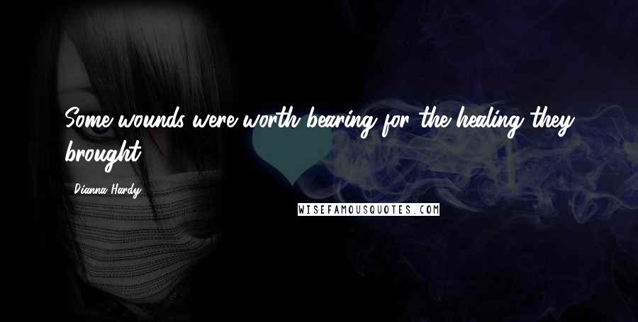 Dianna Hardy Quotes: Some wounds were worth bearing for the healing they brought.