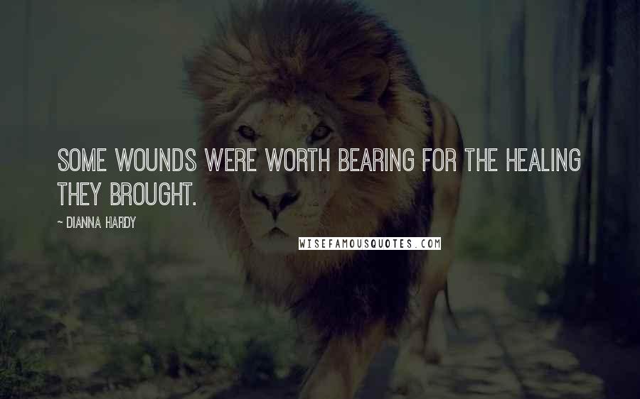 Dianna Hardy Quotes: Some wounds were worth bearing for the healing they brought.