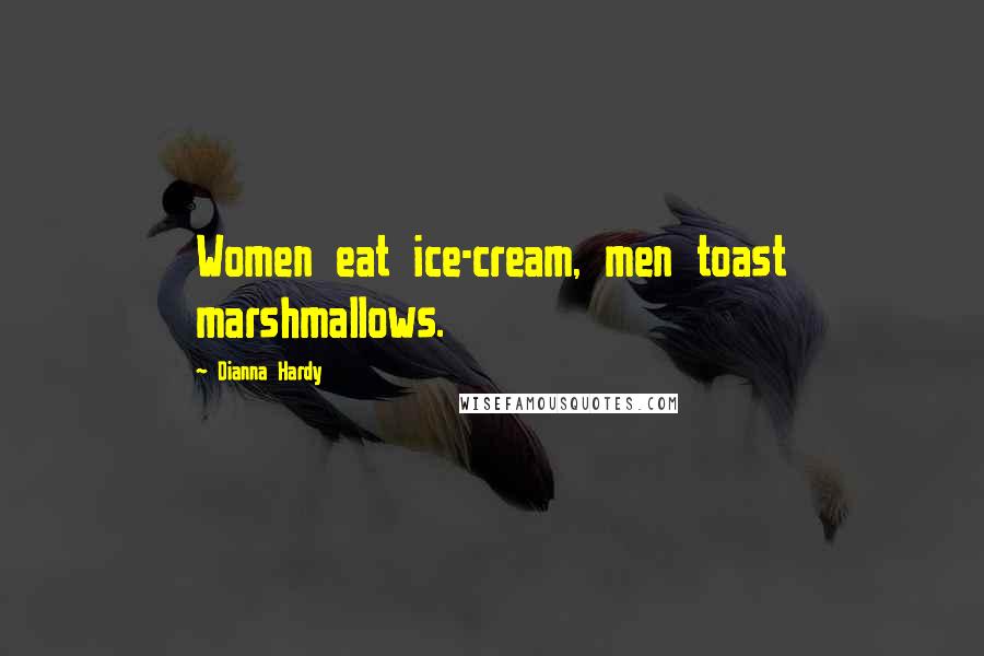 Dianna Hardy Quotes: Women eat ice-cream, men toast marshmallows.