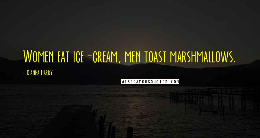 Dianna Hardy Quotes: Women eat ice-cream, men toast marshmallows.