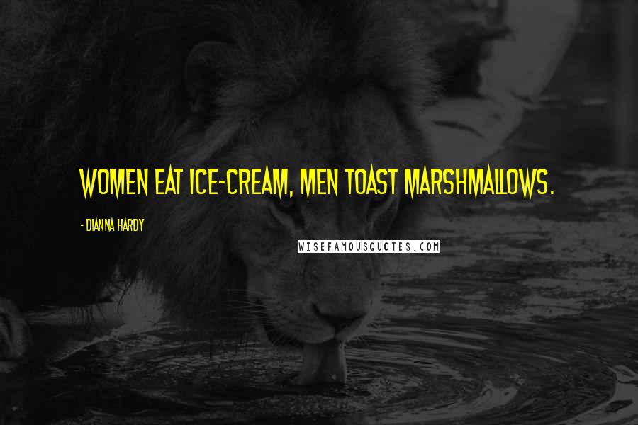 Dianna Hardy Quotes: Women eat ice-cream, men toast marshmallows.