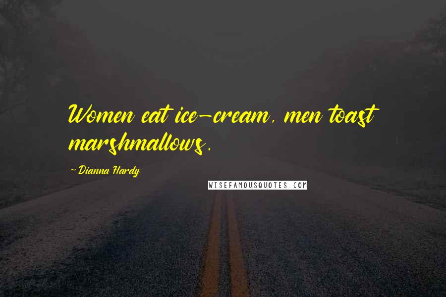 Dianna Hardy Quotes: Women eat ice-cream, men toast marshmallows.
