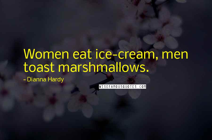 Dianna Hardy Quotes: Women eat ice-cream, men toast marshmallows.