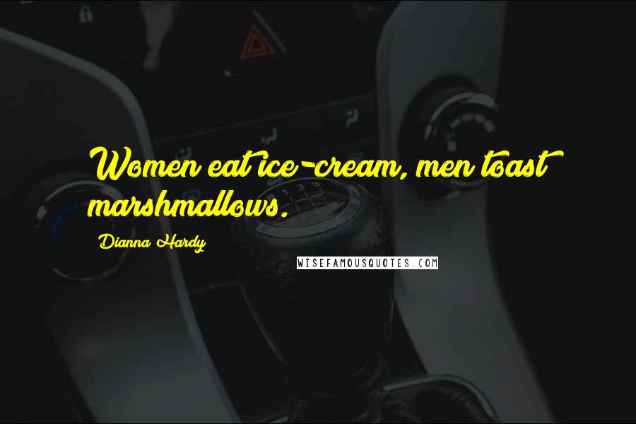 Dianna Hardy Quotes: Women eat ice-cream, men toast marshmallows.