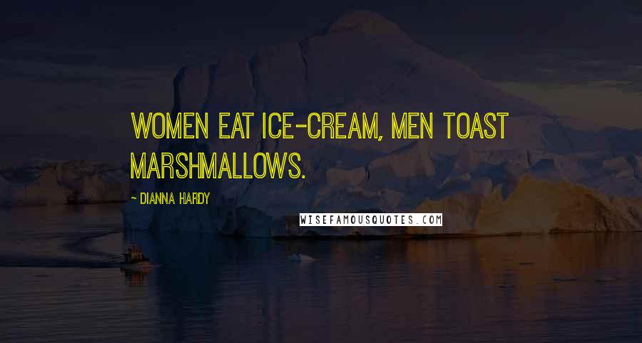Dianna Hardy Quotes: Women eat ice-cream, men toast marshmallows.
