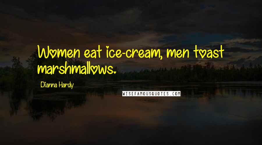 Dianna Hardy Quotes: Women eat ice-cream, men toast marshmallows.