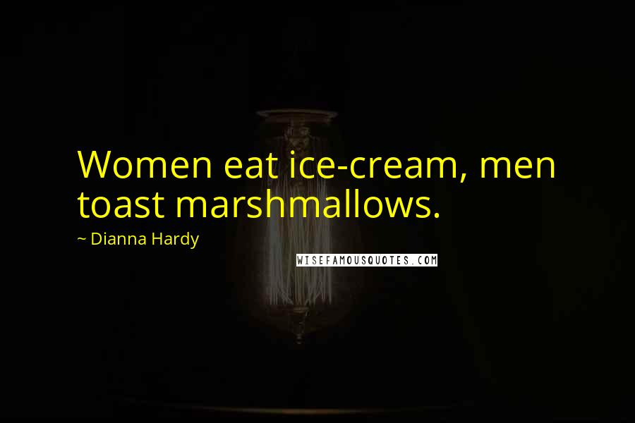 Dianna Hardy Quotes: Women eat ice-cream, men toast marshmallows.