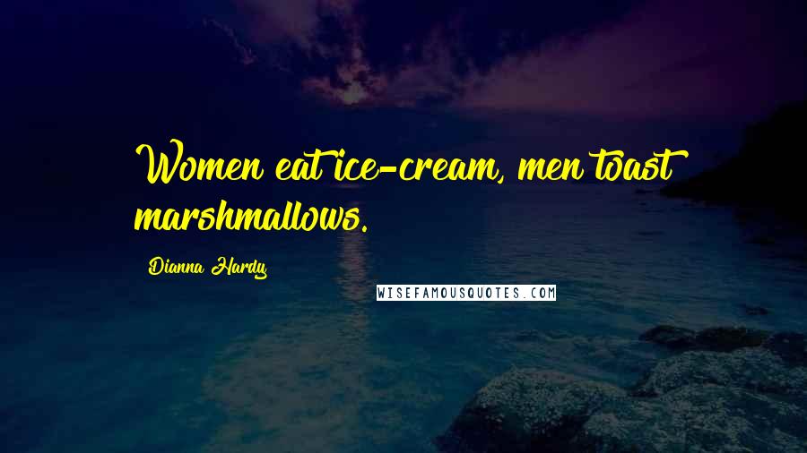 Dianna Hardy Quotes: Women eat ice-cream, men toast marshmallows.