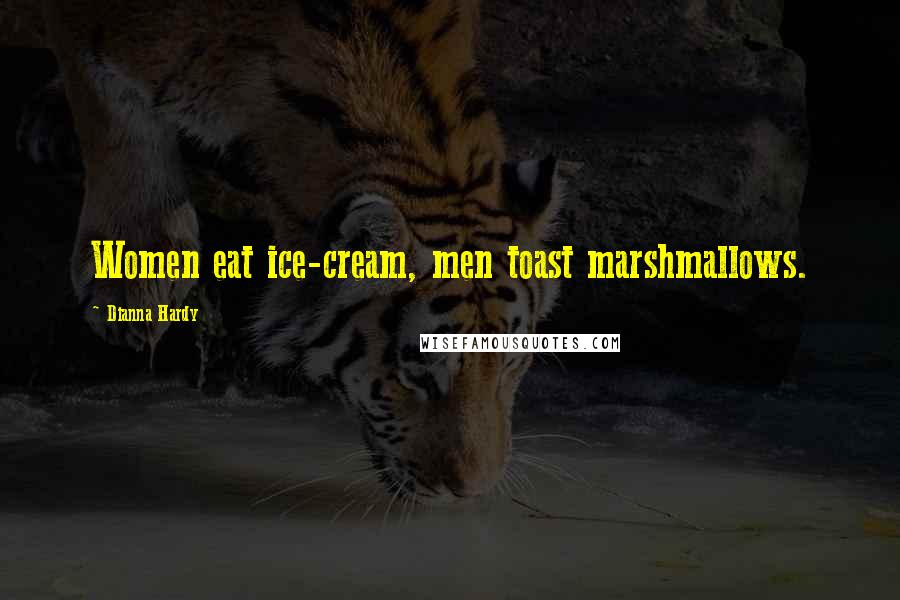 Dianna Hardy Quotes: Women eat ice-cream, men toast marshmallows.