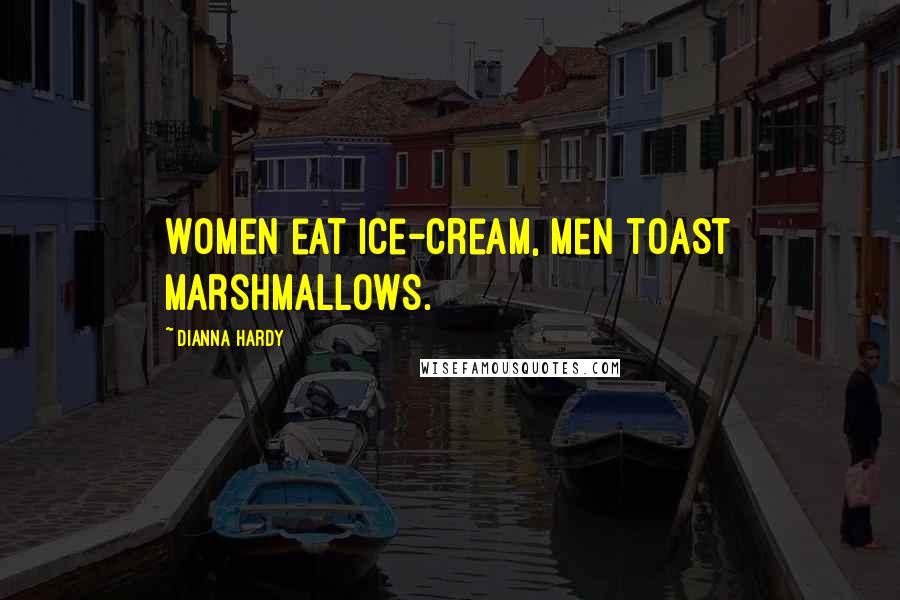 Dianna Hardy Quotes: Women eat ice-cream, men toast marshmallows.