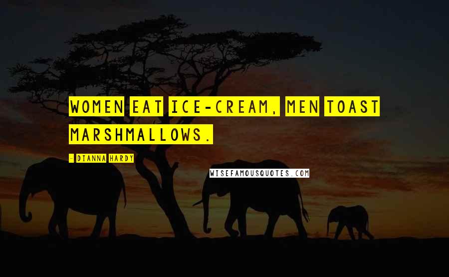 Dianna Hardy Quotes: Women eat ice-cream, men toast marshmallows.