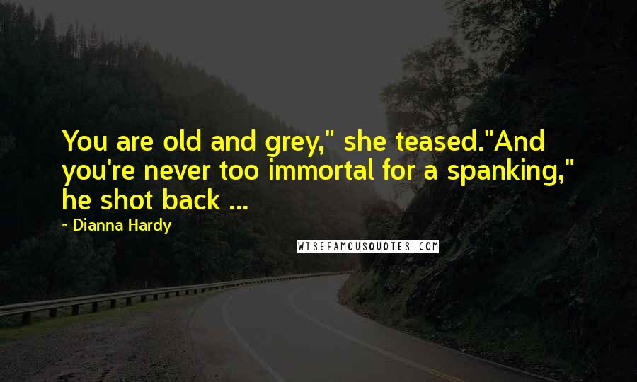 Dianna Hardy Quotes: You are old and grey," she teased."And you're never too immortal for a spanking," he shot back ...