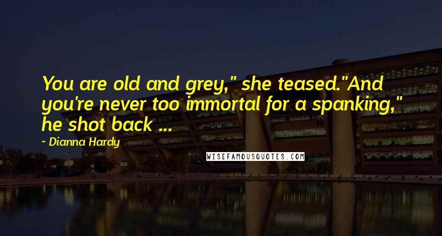 Dianna Hardy Quotes: You are old and grey," she teased."And you're never too immortal for a spanking," he shot back ...