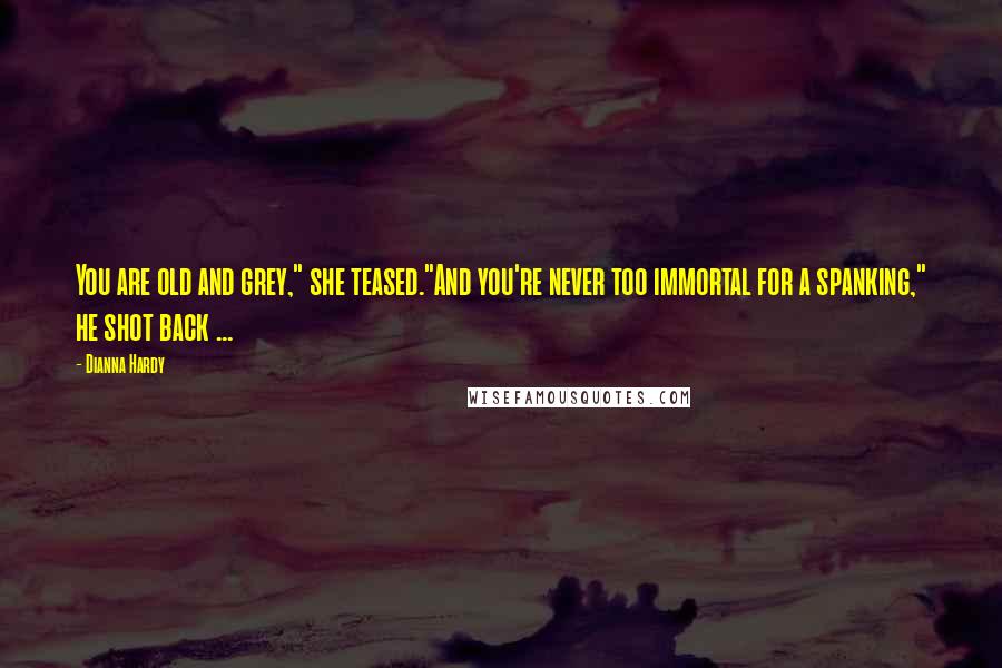 Dianna Hardy Quotes: You are old and grey," she teased."And you're never too immortal for a spanking," he shot back ...