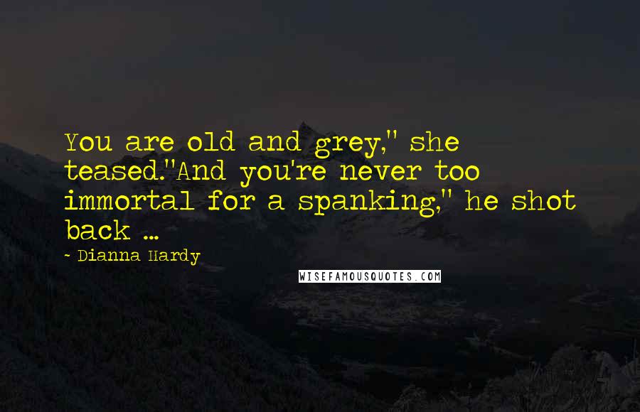 Dianna Hardy Quotes: You are old and grey," she teased."And you're never too immortal for a spanking," he shot back ...