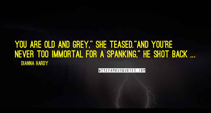 Dianna Hardy Quotes: You are old and grey," she teased."And you're never too immortal for a spanking," he shot back ...