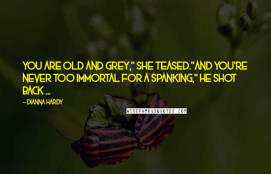 Dianna Hardy Quotes: You are old and grey," she teased."And you're never too immortal for a spanking," he shot back ...