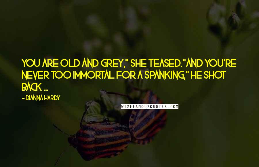 Dianna Hardy Quotes: You are old and grey," she teased."And you're never too immortal for a spanking," he shot back ...