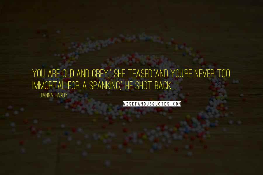 Dianna Hardy Quotes: You are old and grey," she teased."And you're never too immortal for a spanking," he shot back ...