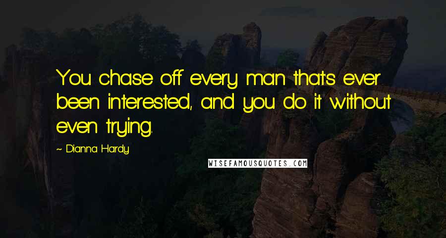 Dianna Hardy Quotes: You chase off every man that's ever been interested, and you do it without even trying.