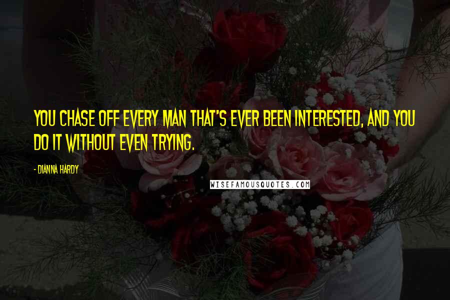 Dianna Hardy Quotes: You chase off every man that's ever been interested, and you do it without even trying.