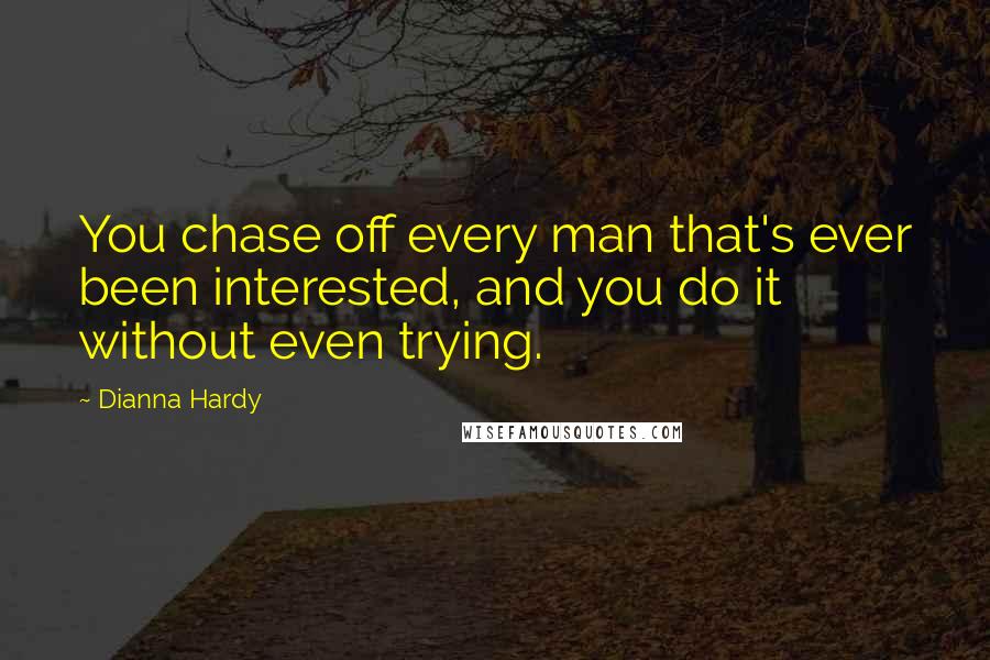 Dianna Hardy Quotes: You chase off every man that's ever been interested, and you do it without even trying.