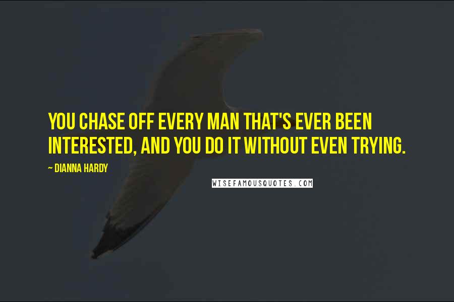 Dianna Hardy Quotes: You chase off every man that's ever been interested, and you do it without even trying.