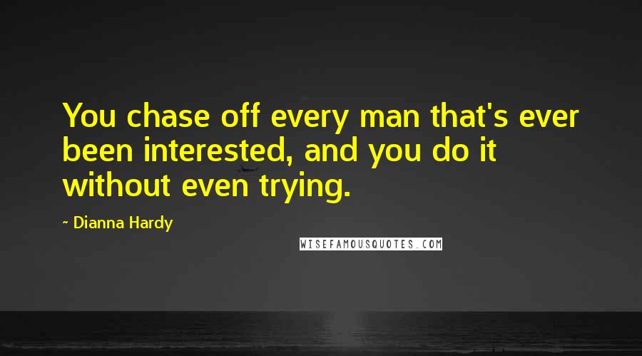 Dianna Hardy Quotes: You chase off every man that's ever been interested, and you do it without even trying.