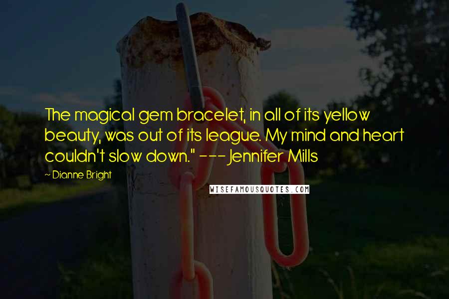 Dianne Bright Quotes: The magical gem bracelet, in all of its yellow beauty, was out of its league. My mind and heart couldn't slow down." --- Jennifer Mills