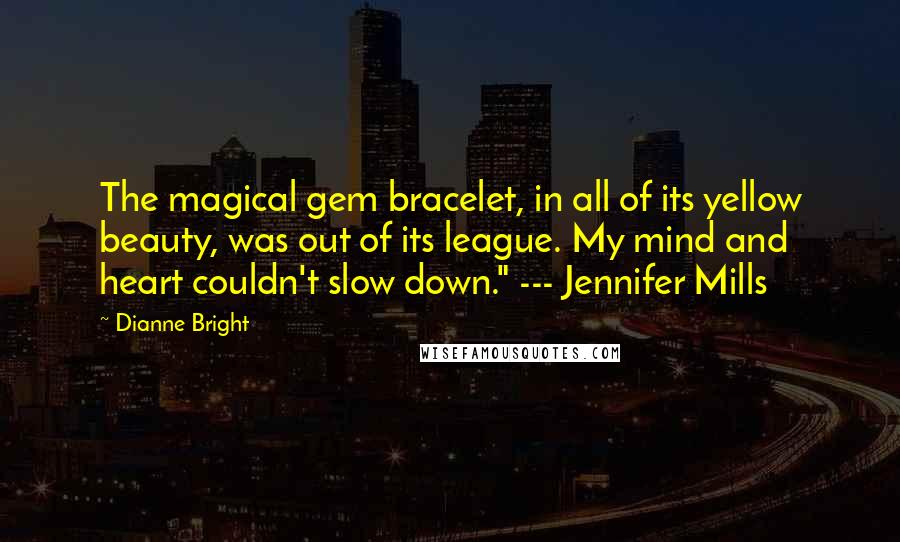 Dianne Bright Quotes: The magical gem bracelet, in all of its yellow beauty, was out of its league. My mind and heart couldn't slow down." --- Jennifer Mills