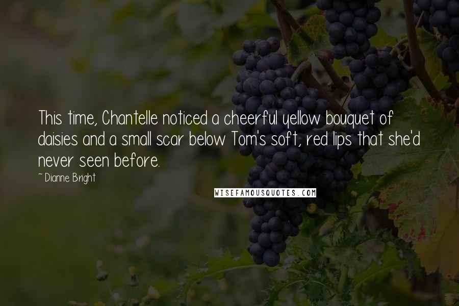 Dianne Bright Quotes: This time, Chantelle noticed a cheerful yellow bouquet of daisies and a small scar below Tom's soft, red lips that she'd never seen before.