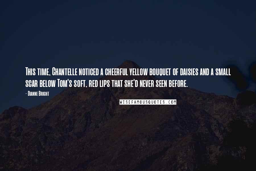 Dianne Bright Quotes: This time, Chantelle noticed a cheerful yellow bouquet of daisies and a small scar below Tom's soft, red lips that she'd never seen before.