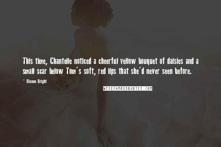 Dianne Bright Quotes: This time, Chantelle noticed a cheerful yellow bouquet of daisies and a small scar below Tom's soft, red lips that she'd never seen before.