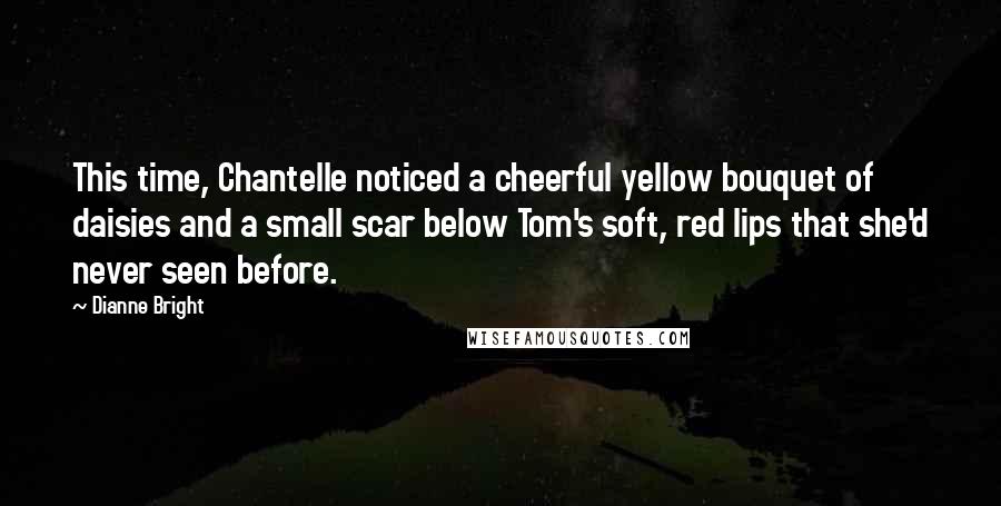 Dianne Bright Quotes: This time, Chantelle noticed a cheerful yellow bouquet of daisies and a small scar below Tom's soft, red lips that she'd never seen before.