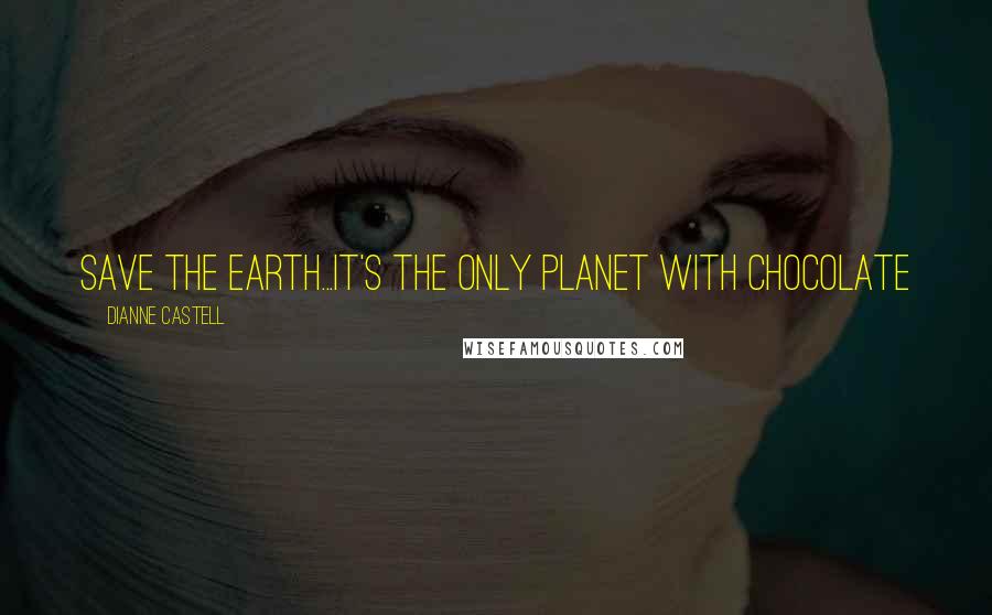 Dianne Castell Quotes: Save the Earth...it's the only planet with chocolate