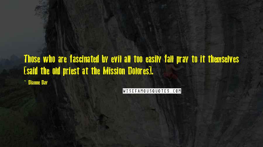 Dianne Day Quotes: Those who are fascinated by evil all too easily fall pray to it themselves [said the old priest at the Mission Dolores].