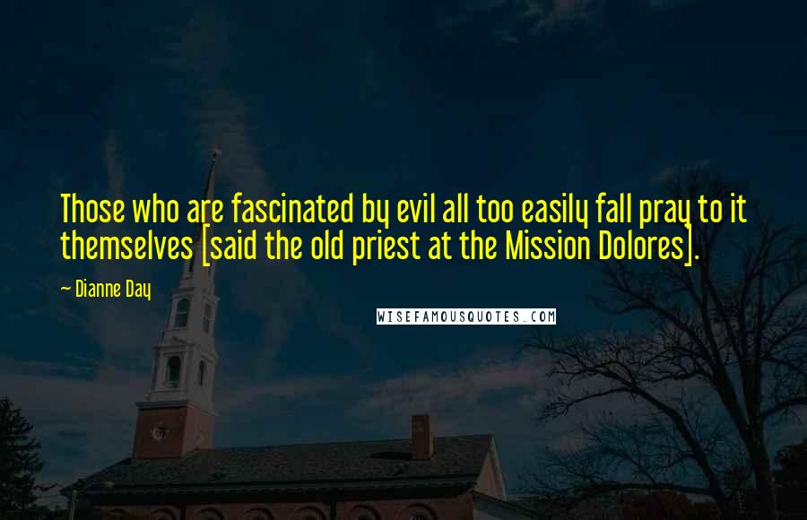 Dianne Day Quotes: Those who are fascinated by evil all too easily fall pray to it themselves [said the old priest at the Mission Dolores].
