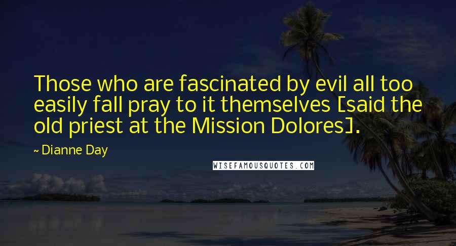 Dianne Day Quotes: Those who are fascinated by evil all too easily fall pray to it themselves [said the old priest at the Mission Dolores].