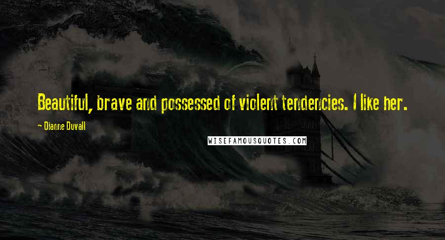 Dianne Duvall Quotes: Beautiful, brave and possessed of violent tendencies. I like her.