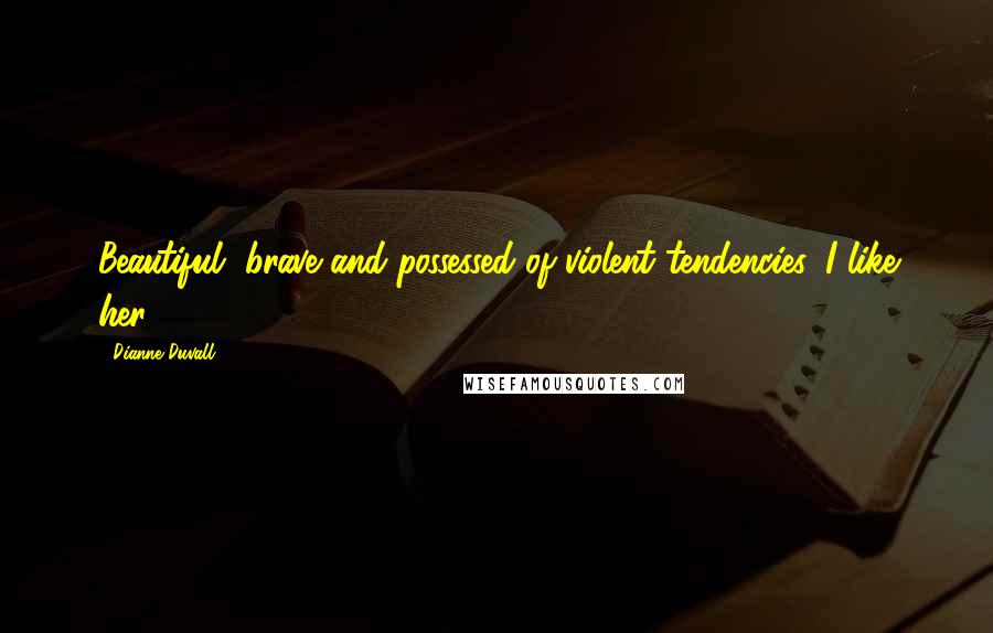 Dianne Duvall Quotes: Beautiful, brave and possessed of violent tendencies. I like her.