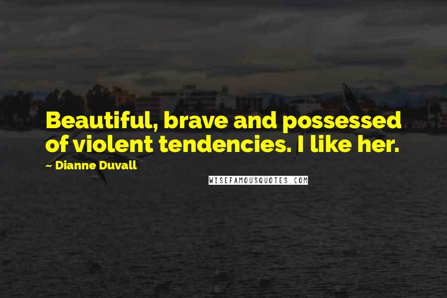 Dianne Duvall Quotes: Beautiful, brave and possessed of violent tendencies. I like her.